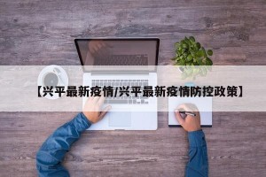 【兴平最新疫情/兴平最新疫情防控政策】