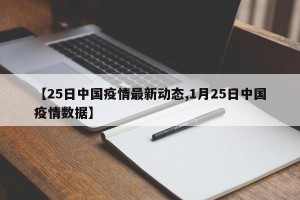 【25日中国疫情最新动态,1月25日中国疫情数据】
