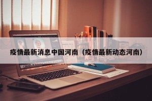 疫情最新消息中国河南（疫情最新动态河南）