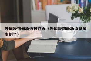 外国疫情最新通报昨天（外国疫情最新消息多少例了）
