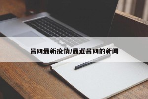 吕四最新疫情/最近吕四的新闻