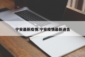 宁安最新疫情:宁安疫情最新通告