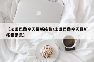 【法国巴黎今天最新疫情/法国巴黎今天最新疫情消息】