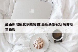 最新新增冠状病毒疫情:最新新型冠状病毒疫情通报