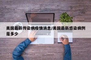 美国最新传染病疫情消息/美国最新感染病例是多少
