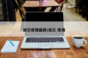 波兰疫情最新/波兰 疫情