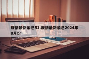 疫情最新消息51:疫情最新消息2024年8月份