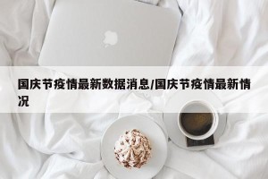 国庆节疫情最新数据消息/国庆节疫情最新情况