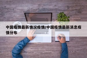 中国疫情最新情况疫情/中国疫情最新消息疫情分布