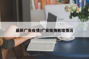 最新广安疫情/广安疫情新增情况