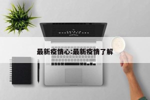 最新疫情心:最新疫情了解