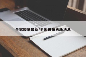全家疫情最新/全囤役情再新消息