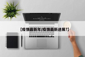 【疫情最新年/疫情最新进展?】