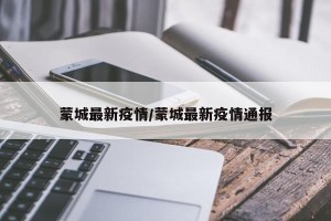 蒙城最新疫情/蒙城最新疫情通报