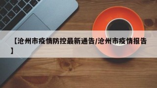 【沧州市疫情防控最新通告/沧州市疫情报告】