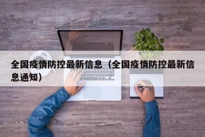 全国疫情防控最新信息（全国疫情防控最新信息通知）