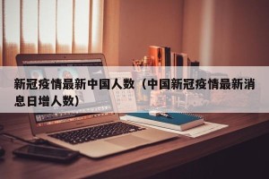 新冠疫情最新中国人数（中国新冠疫情最新消息日增人数）