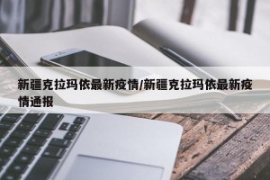 新疆克拉玛依最新疫情/新疆克拉玛依最新疫情通报