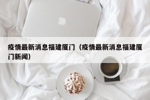 疫情最新消息福建厦门（疫情最新消息福建厦门新闻）