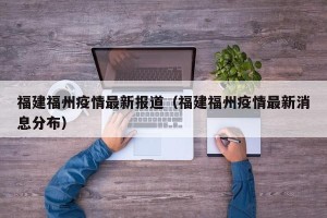福建福州疫情最新报道（福建福州疫情最新消息分布）