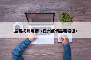 最新抚州疫情（抚州疫情最新报道）