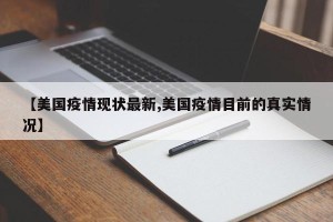 【美国疫情现状最新,美国疫情目前的真实情况】