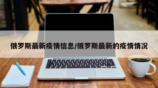 俄罗斯最新疫情信息/俄罗斯最新的疫情情况