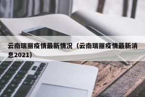 云南瑞丽疫情最新情况（云南瑞丽疫情最新消息2021）