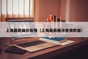 上海最新确诊疫情（上海最新确诊疫情数据）