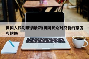 美国人民对疫情最新/美国民众对疫情的态度和措施