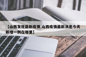 【山西发现最新疫情,山西疫情最新消息今天新增一例在哪里】
