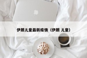 伊朗儿童最新疫情（伊朗 儿童）