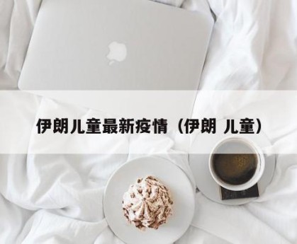 伊朗儿童最新疫情（伊朗 儿童）