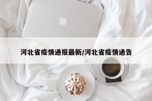 河北省疫情通报最新/河北省疫情通告