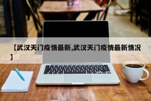 【武汉天门疫情最新,武汉天门疫情最新情况】