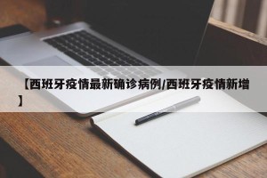【西班牙疫情最新确诊病例/西班牙疫情新增】