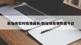 新加坡实时疫情最新/新加坡疫情数据今日