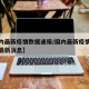 【国内最新疫情数据通报/国内最新疫情数据通报最新消息】
