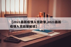 【2021最新疫情入京政策,2021最新疫情入京政策解读】