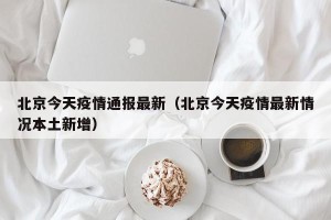 北京今天疫情通报最新（北京今天疫情最新情况本土新增）