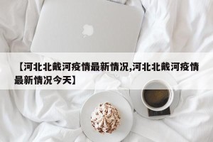 【河北北戴河疫情最新情况,河北北戴河疫情最新情况今天】