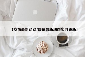 【疫情最新动动/疫情最新动态实时更新】