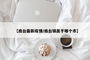 【南台最新疫情/南台镇属于哪个市】