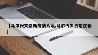 【马尔代夫最新疫情入境,马尔代夫目前疫情】