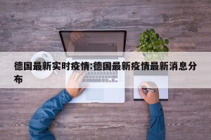 德国最新实时疫情:德国最新疫情最新消息分布