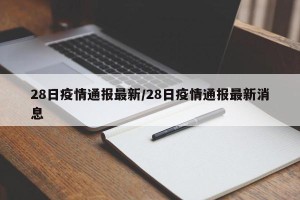 28日疫情通报最新/28日疫情通报最新消息