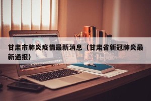 甘肃市肺炎疫情最新消息（甘肃省新冠肺炎最新通报）