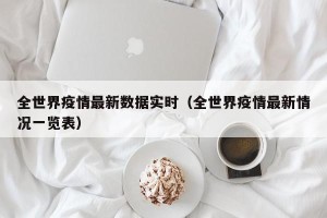 全世界疫情最新数据实时（全世界疫情最新情况一览表）