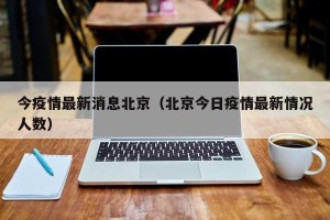 今疫情最新消息北京（北京今日疫情最新情况人数）