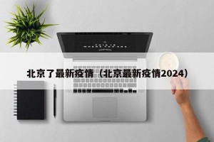 北京了最新疫情（北京最新疫情2024）